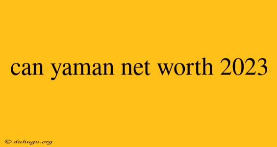 Can Yaman Net Worth 2023