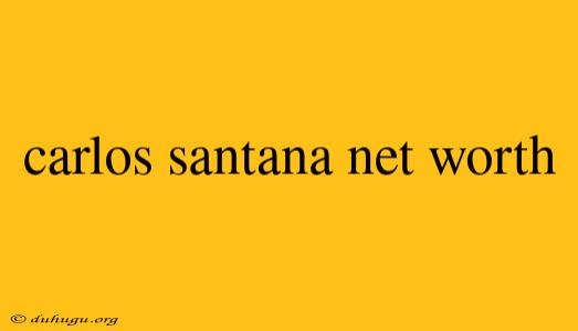 Carlos Santana Net Worth