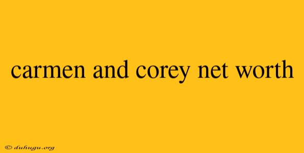 Carmen And Corey Net Worth