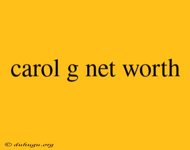 Carol G Net Worth