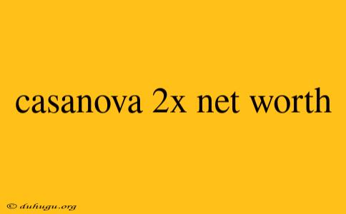 Casanova 2x Net Worth