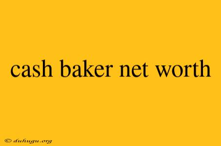 Cash Baker Net Worth