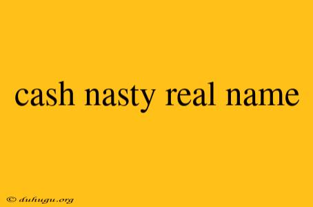 Cash Nasty Real Name