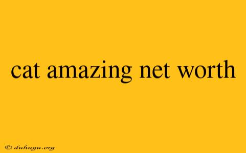 Cat Amazing Net Worth