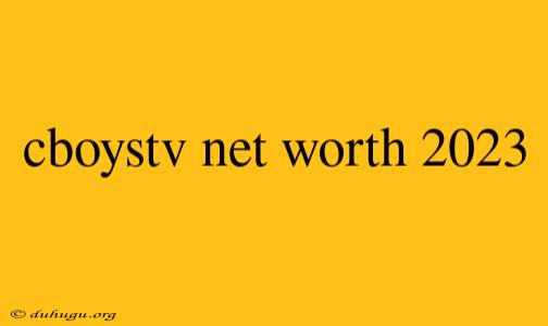 Cboystv Net Worth 2023