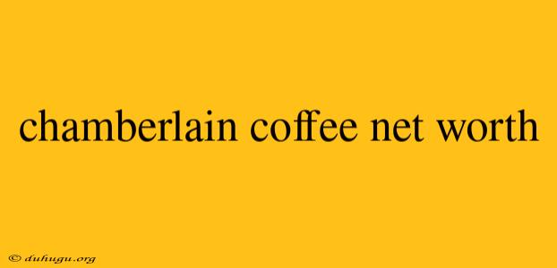 Chamberlain Coffee Net Worth