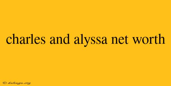 Charles And Alyssa Net Worth