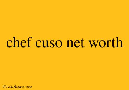 Chef Cuso Net Worth