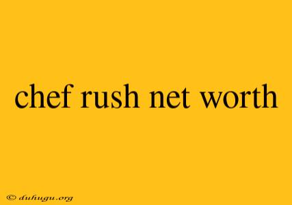 Chef Rush Net Worth