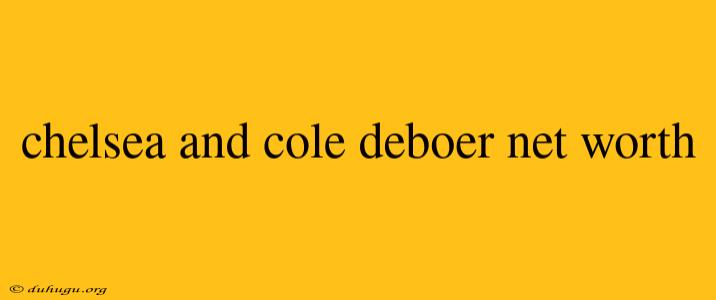 Chelsea And Cole Deboer Net Worth