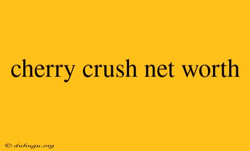 Cherry Crush Net Worth