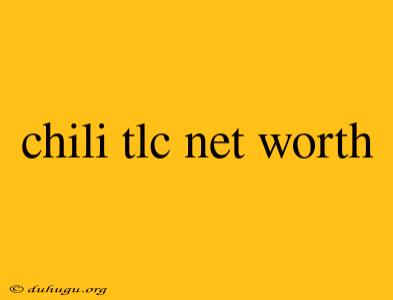 Chili Tlc Net Worth