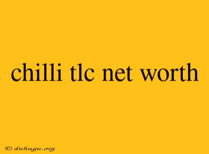 Chilli Tlc Net Worth