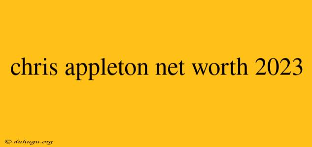 Chris Appleton Net Worth 2023