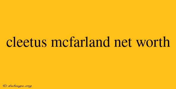 Cleetus Mcfarland Net Worth