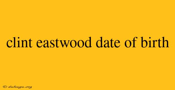 Clint Eastwood Date Of Birth