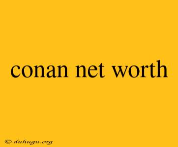 Conan Net Worth