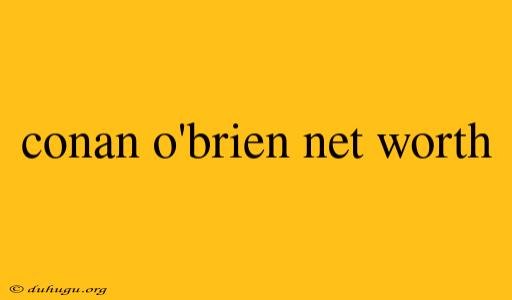 Conan O'brien Net Worth