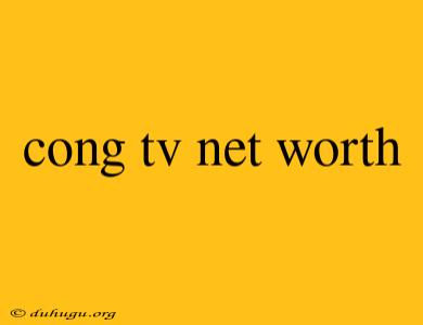 Cong Tv Net Worth