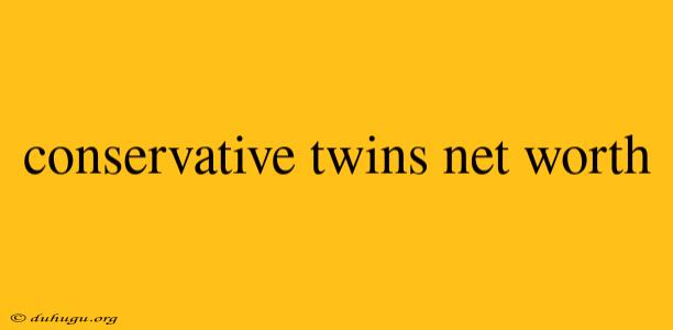 Conservative Twins Net Worth