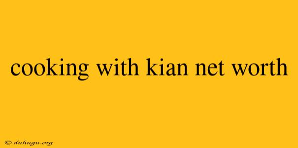 Cooking With Kian Net Worth