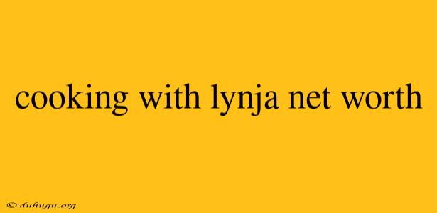 Cooking With Lynja Net Worth