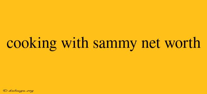 Cooking With Sammy Net Worth