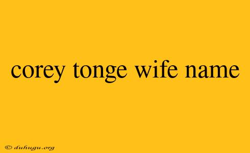 Corey Tonge Wife Name