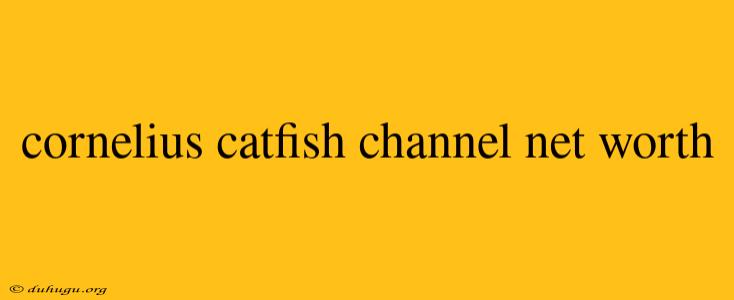 Cornelius Catfish Channel Net Worth