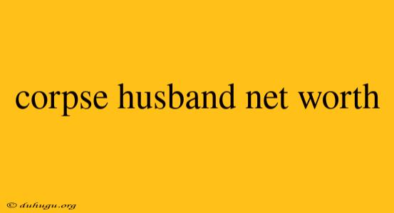 Corpse Husband Net Worth