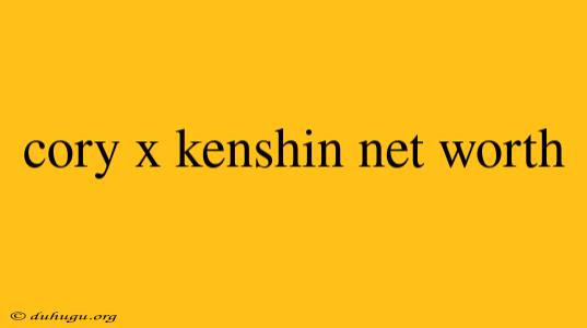 Cory X Kenshin Net Worth