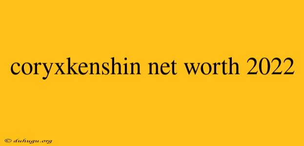 Coryxkenshin Net Worth 2022