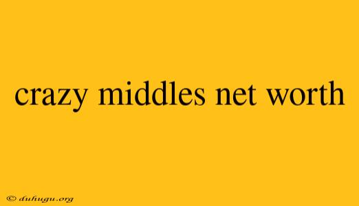 Crazy Middles Net Worth