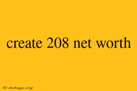 Create 208 Net Worth