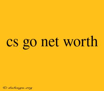 Cs Go Net Worth