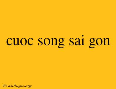 Cuoc Song Sai Gon