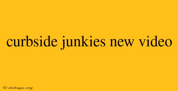 Curbside Junkies New Video