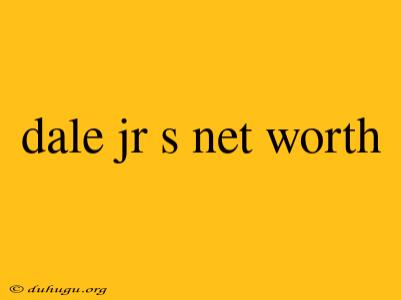 Dale Jr S Net Worth