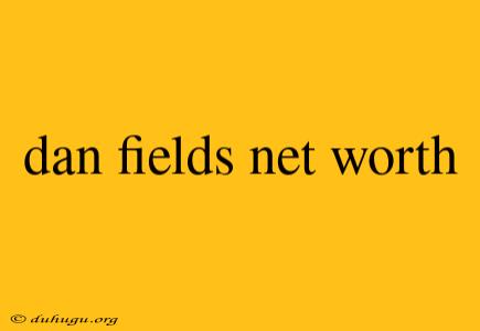 Dan Fields Net Worth