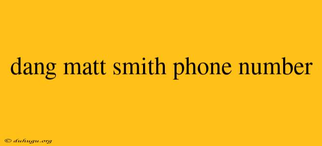 Dang Matt Smith Phone Number