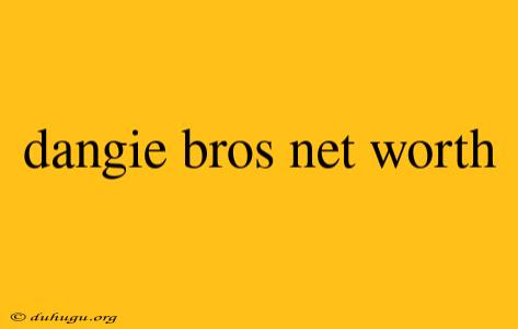 Dangie Bros Net Worth