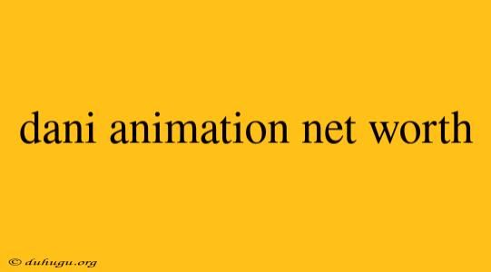 Dani Animation Net Worth