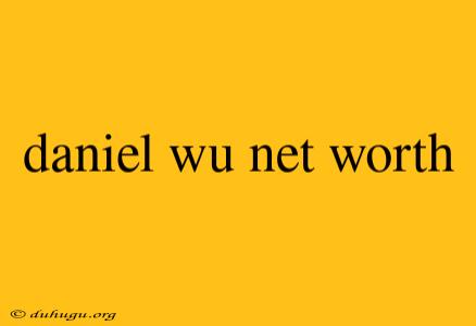 Daniel Wu Net Worth