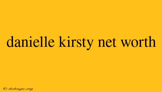 Danielle Kirsty Net Worth