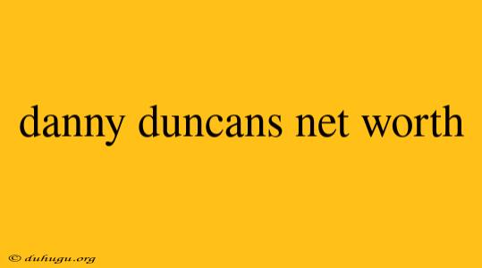 Danny Duncans Net Worth