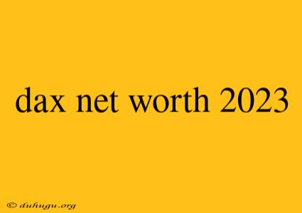 Dax Net Worth 2023