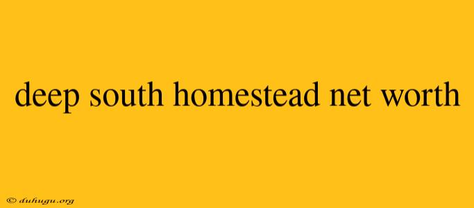 Deep South Homestead Net Worth