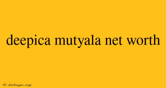 Deepica Mutyala Net Worth