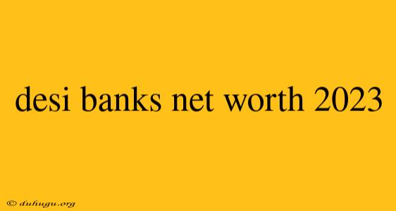 Desi Banks Net Worth 2023