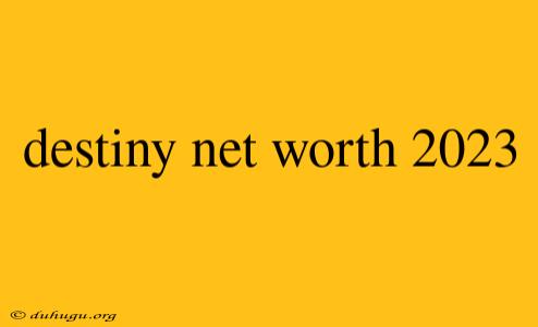 Destiny Net Worth 2023